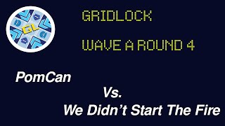 [Gridlock] Wave A Round 4 - PomCan Vs. We Didn't Start The Fire