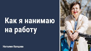 Как я нанимаю на работу | Наталия Капцова