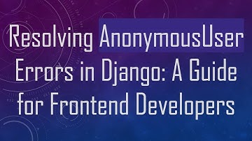 Resolving AnonymousUser Errors in Django: A Guide for Frontend Developers