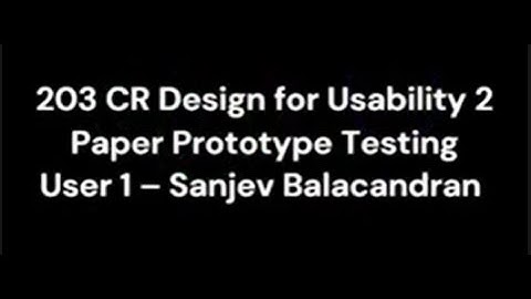 203CR Desgin for Usability 2 : Paper Prototype testing with user 1 - Sanjev Balacandran