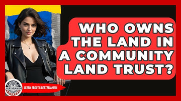 Who Owns The Land In A Community Land Trust? - Learn About Libertarianism