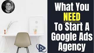 What You NEED To Start Your Own Google Ads Agency | Adwords