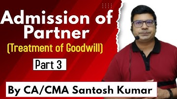 Admission of Partner | Treatment of Goodwill | Lecture-3 | by CA/CMA Santosh Kumar.