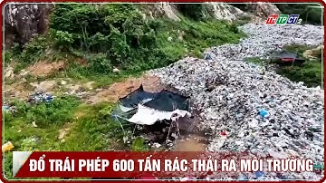Đổ trái phép 600 tấn rác thải ra môi trường | THTPCT