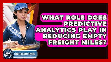 What Role Does Predictive Analytics Play In Reducing Empty Freight Miles? - Smart Logistics Network