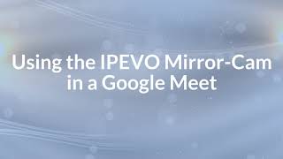 Using the IPEVO Mirror-Cam in a Google Meet