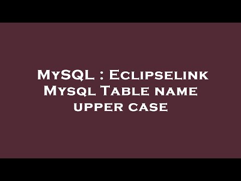 MySQL : Eclipselink Mysql Table name upper case