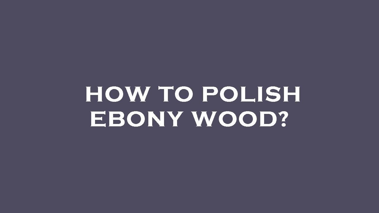 How to polish ebony wood? YouTube