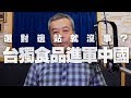 '19.08.29【小董真心話】選對邊站就沒事？台獨食品進軍中國