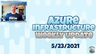Azure Infrastructure Weekly Update - 23 May 2021