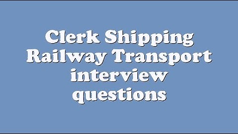 Clerk Shipping Railway Transport interview questions