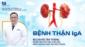 Bệnh thận IgA: Nguyên nhân, dấu hiệu, chẩn đoán, điều trị | BS.CKII Hồ Tấn Thông | TNNH Tâm Anh