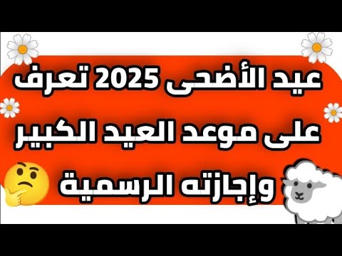 موعد عيد الاضحى 2025 موعد اجازة عيد الاضحى 2025 وعدد ايام اجازة عيد الاضحى 2025