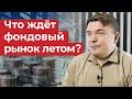 Что будет с фондовым рынком летом 2021? / Как действовать при падении рынка?