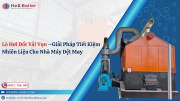 Lò Hơi Đốt Vải Vụn – Giải Pháp Tiết Kiệm Nhiên Liệu Cho Nhà Máy Dệt May