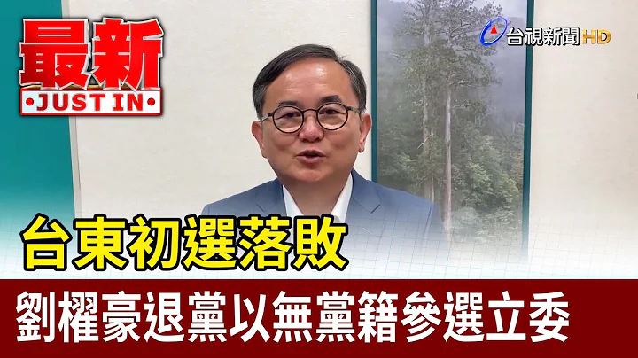 台东初选落败 刘櫂豪退党以无党籍参选立委【最新快讯】 - 天天要闻