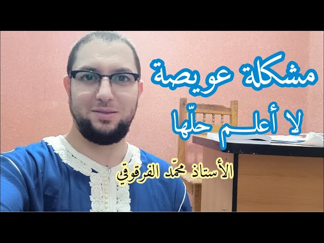 مشكلة عويصة لا أعلم حلها