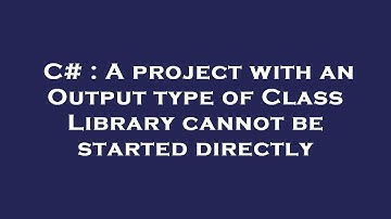 C# : A project with an Output type of Class Library cannot be started directly