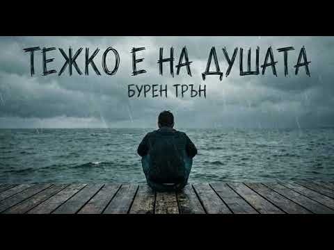 Тежко е на душата Бурен Трън 