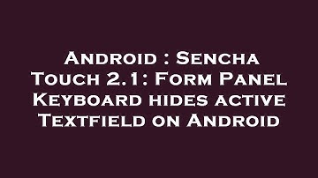 Android : Sencha Touch 2.1: Form Panel Keyboard hides active Textfield on Android