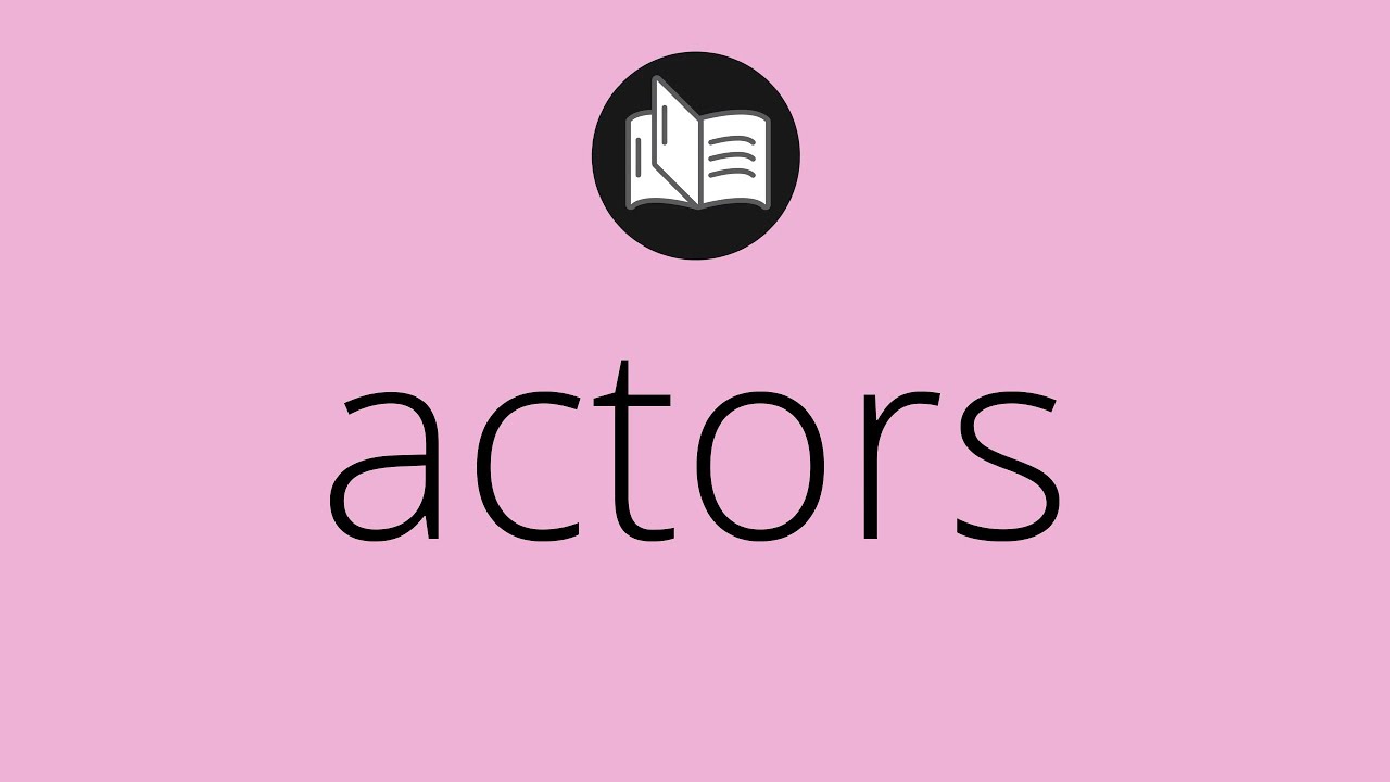 What ACTORS means • Meaning of ACTORS • actors MEANING • actors DEFINITION