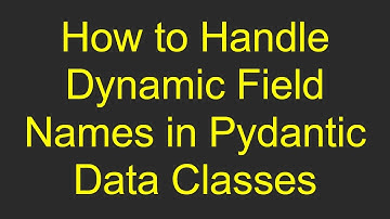 How to Handle Dynamic Field Names in Pydantic Data Classes