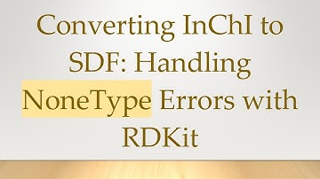 Converting InChI to SDF: Handling NoneType Errors with RDKit