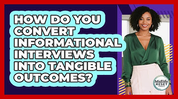 How Do You Convert Informational Interviews Into Tangible Outcomes? - Midlife Reset Coach
