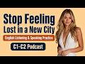 Stop Feeling Lost in a New City | English Listening & Speaking Practice | C1-C2 Podcast