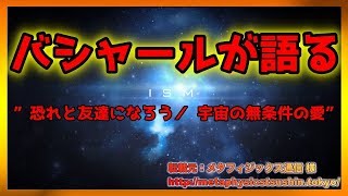 バシャールが語る 　    ”恐れと友達になろう／ 宇宙の無条件の愛”【スピリチュアル】