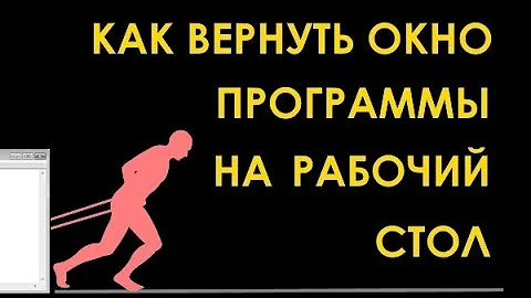 Как вернуть окно программы на экран рабочего стола