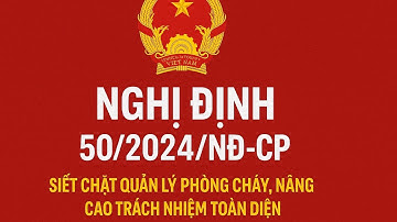 NGHỊ ĐỊNH 50/2024/NĐ-CP: SIẾT CHẶT QUẢN LÝ PHÒNG CHÁY, NÂNG CAO TRÁCH NHIỆM TOÀN DIỆN