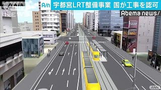 宇都宮市などが進めるLRT　国が工事施行を認可(18/03/21)