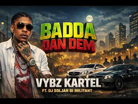 Badda Dan Dem (Di Militant Riddim) - Vybz Kartel ft. Dj Soljah Di Militant