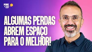 ALGUMAS PERDAS ABREM ESPAÇO PARA O MELHOR! | PENSE &amp; ORE