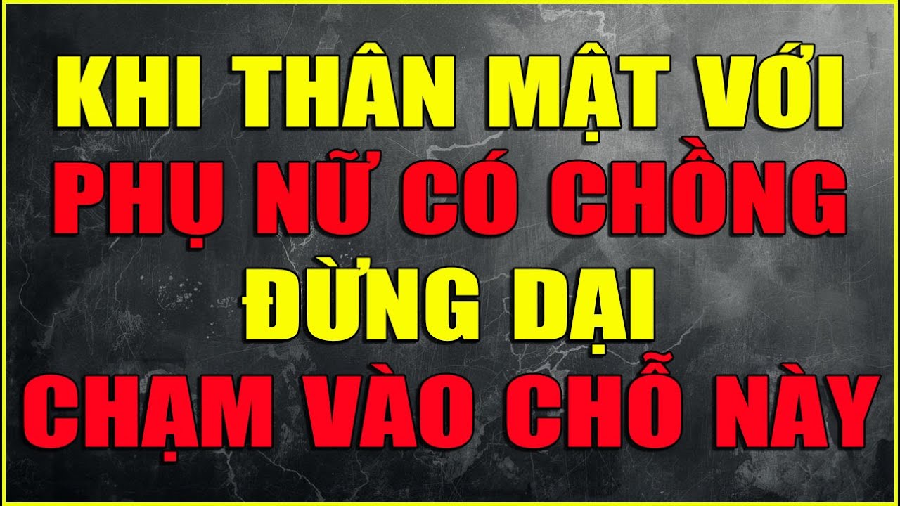 KHI THÂN MẬT VỚI PHỤ NỮ CÓ CHỒNG ĐỪNG DẠI CHẠM VÀO CHỖ NÀY