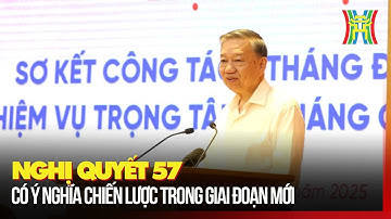 Nghị quyết 57 có ý nghĩa chiến lược trong giai đoạn mới | Tin tức