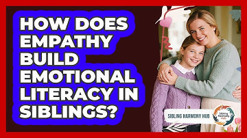 How Does Empathy Build Emotional Literacy In Siblings? - Sibling Harmony Hub