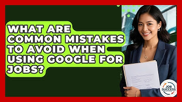 What Are Common Mistakes To Avoid When Using Google For Jobs? - Job Success Network