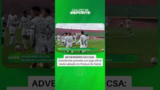 Uberlândia promete jogo difícil diante do CSA - 6/8/26
