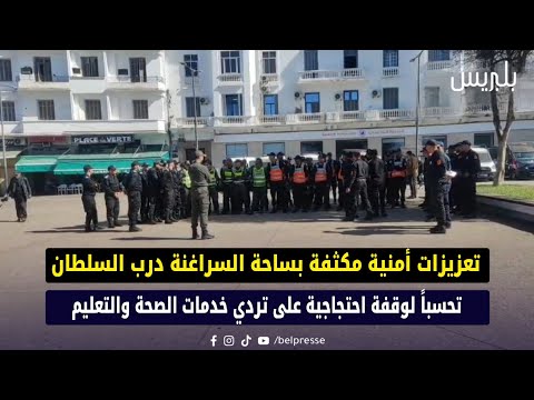 تعزيزات أمنية مكثفة بساحة السراغنة درب السلطان تحسبا لوقفة احتجاجية على تردي خدمات الصحة والتعليم 