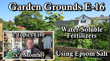 Garden Grounds E-16:  Water Soluble Fertilizers  & Using Epsom Salt in the Garden