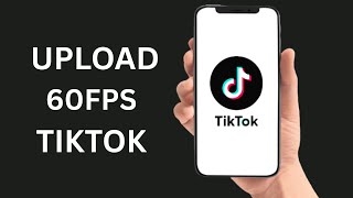 How To Upload 60Fps Video On TikTok