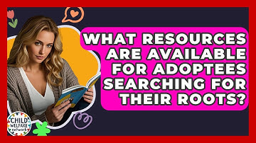 What Resources Are Available For Adoptees Searching For Their Roots? - Child Welfare Network