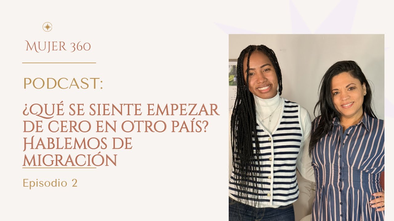Mujer 360 — Episodio 2: Dejar tu país duele… pero también te transforma 