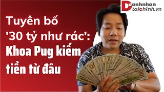 Tuyên bố '30 tỷ như rác': Khoa Pug kiếm tiền từ đâu?