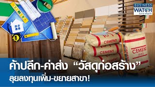 ค้าปลีก-ค่าส่ง “วัสดุก่อสร้าง” ลุยลงทุนเพิ่ม-ขยายสาขา! | BUSINESS WATCH | 10-05-67