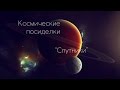 КОСМИЧЕСКИЕ ПОСИДЕЛКИ/СПУТНИКИ