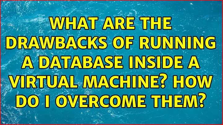 What are the drawbacks of running a database inside a virtual machine? How do I overcome them?