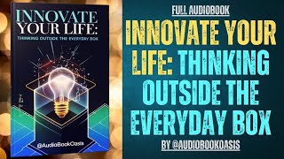 Innovate Your Life | Thinking Outside the Everyday Box (Full Audiobook)